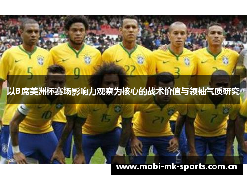 以B席美洲杯赛场影响力观察为核心的战术价值与领袖气质研究 以B席美洲杯赛场影响力观察为核心的战术价值与领袖气质研究