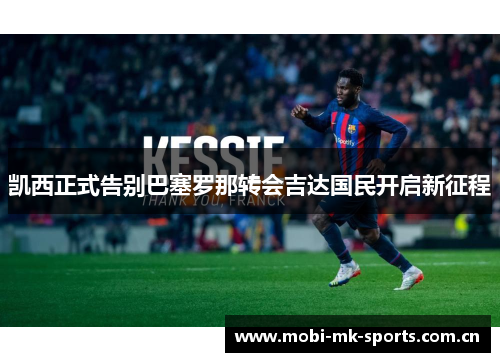 凯西正式告别巴塞罗那转会吉达国民开启新征程 凯西正式告别巴塞罗那转会吉达国民开启新征程